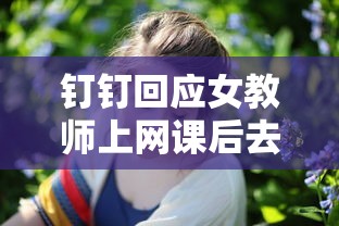 钉钉回应女教师上网课后去世/女老师忘关钉钉视频