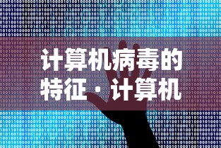 计算机病毒的特征 · 计算机病毒的特征和危害