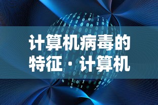 计算机病毒的特征 · 计算机病毒的特征和危害