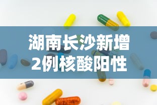 湖南长沙新增2例核酸阳性人员（长沙确诊阳性）