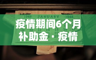 疫情期间6个月补助金 · 疫情期间6个月补助金领了没事吧