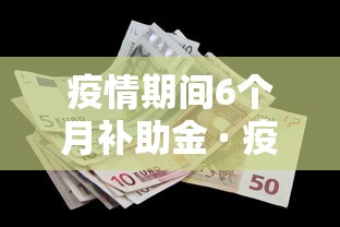 疫情期间6个月补助金 · 疫情期间6个月补助金领了没事吧