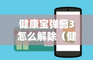 健康宝弹窗3怎么解除（健康宝出现弹窗会自动消失吗）
