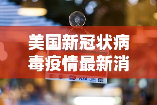 美国新冠状病毒疫情最新消息：美国新冠病毒疫情最新报道