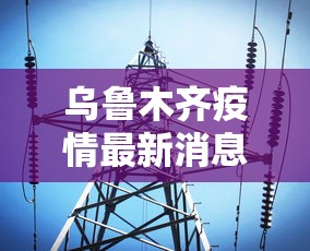 乌鲁木齐疫情最新消息今天：乌鲁木齐疫情通报最新消息