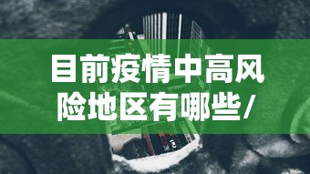 目前疫情中高风险地区有哪些/目前疫情中高风险地区最新名单
