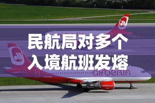民航局对多个入境航班发熔断指令：回国航班熔断是什么意思