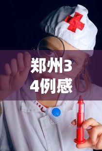 郑州34例感染者详情:含医生护士/郑州感染病例详情