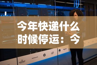 今年快递什么时候停运：今年快递大概什么时候停运