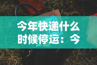 今年快递什么时候停运：今年快递大概什么时候停运