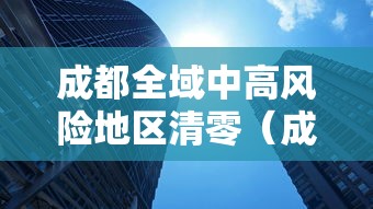 成都全域中高风险地区清零（成都全域中高风险地区清零最新消息）