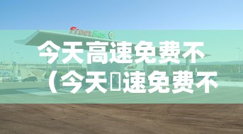 今天高速免费不（今天髙速免费不）