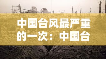 中国台风最严重的一次：中国台风最严重的一次是什么