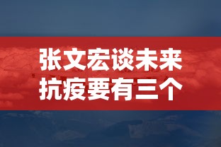 张文宏谈未来抗疫要有三个武器（张文宏赞中国抗疫策略）