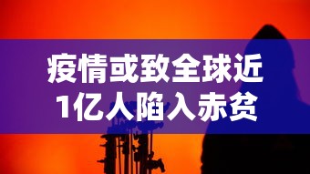 疫情或致全球近1亿人陷入赤贫：全球疫情一亿人
