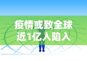 疫情或致全球近1亿人陷入赤贫：全球疫情一亿人