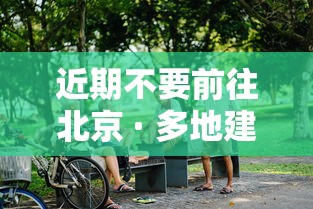 近期不要前往北京 · 多地建议不前往北京
