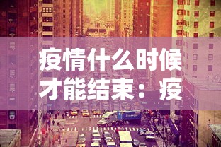 疫情什么时候才能结束：疫情什么吋候能结束