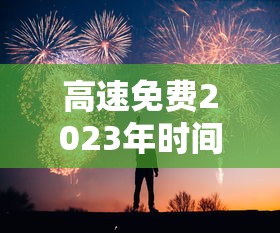 高速免费2023年时间春节 · 高速公路免费2021春节到什么时间