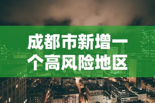 成都市新增一个高风险地区：成都新增中高风险地区
