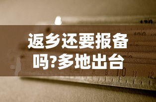 返乡还要报备吗?多地出台规定（返乡用报备吗）