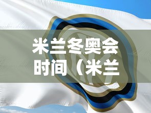 米兰冬奥会时间（米兰冬奥会时间北京时间几点）