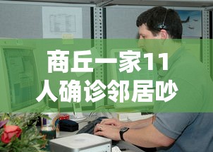 商丘一家11人确诊邻居吵架后感染：商丘一家人11人确诊