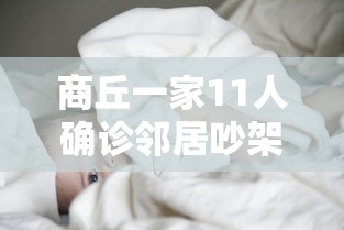 商丘一家11人确诊邻居吵架后感染：商丘一家人11人确诊