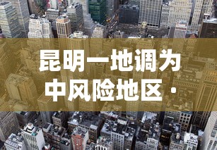 昆明一地调为中风险地区 · 昆明现在风险级别