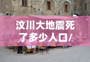 汶川大地震死了多少人口/汶川大地震死了多少人失踪了多少人受伤了多少人