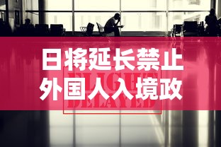 日将延长禁止外国人入境政策：日本宣布禁止外国人入境