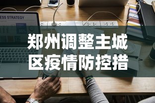 郑州调整主城区疫情防控措施：郑州的疫情防控措施
