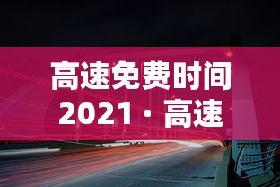 高速免费时间2021 · 高速免费时间2021年