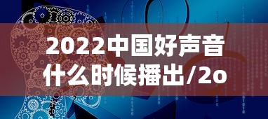 2022中国好声音什么时候播出/2o21年中国好声音什么时候播放