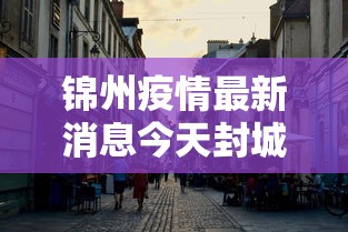 锦州疫情最新消息今天封城了（锦州疫情最新通告）