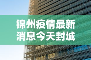 锦州疫情最新消息今天封城了（锦州疫情最新通告）