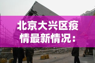 北京大兴区疫情最新情况：北京大兴区疫情最新情况通报