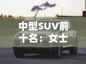 中型SUV前十名：女士自动挡省油小型车