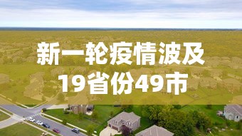 新一轮疫情波及19省份49市