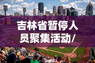 吉林省暂停人员聚集活动/吉林省疫情聚餐规定