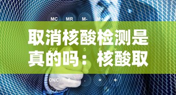 取消核酸检测是真的吗：核酸取消之后还能免费吗