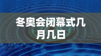 冬奥会闭幕式几月几日