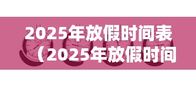 2025年放假时间表（2025年放假时间表及调休时间）