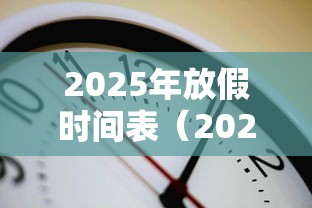 2025年放假时间表（2025年放假时间表及调休时间）