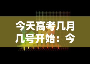 今天高考几月几号开始：今天高考几月几号开始的