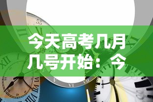 今天高考几月几号开始：今天高考几月几号开始的