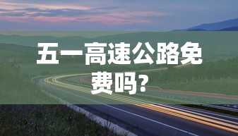五一高速公路免费吗?