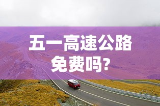 五一高速公路免费吗?
