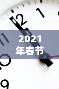 2021年春节放假安排时间表最新通知：2021春节放假时间表官方