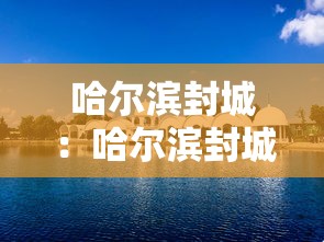 哈尔滨封城：哈尔滨封城了吗最新消息2023
